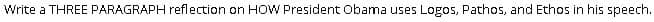 Write a THREE PARAGRAPH reflection on HOW President Obama uses Logos, Pathos, and Ethos in his speech.
