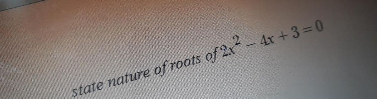 state nature of roots of 2x- 4x +3=0
