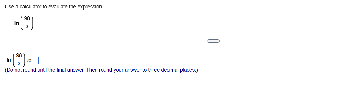 Use a calculator to evaluate the expression.
In
98
98
3
In
(Do not round until the final answer. Then round your answer to three decimal places.)
≈