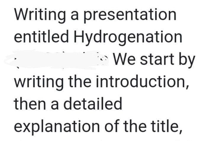 Writing a presentation
entitled Hydrogenation
We start by
writing the introduction,
then a detailed
explanation of the title,
