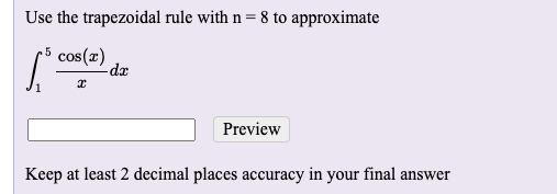 Use the trapezoidal rule with n = 8 to approximate
-5 cos(x)
dx
1
Preview
Keep at least 2 decimal places accuracy in your final answer
