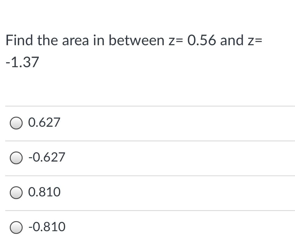 Find the area in between z= 0.56 and z=
-1.37
O 0.627
-0.627
O 0.810
O -0.810
