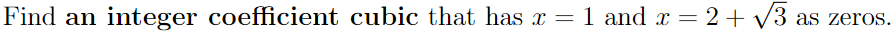 Find an integer coefficient cubic that has x =
1 and x = 2+ V3 as zeros.
