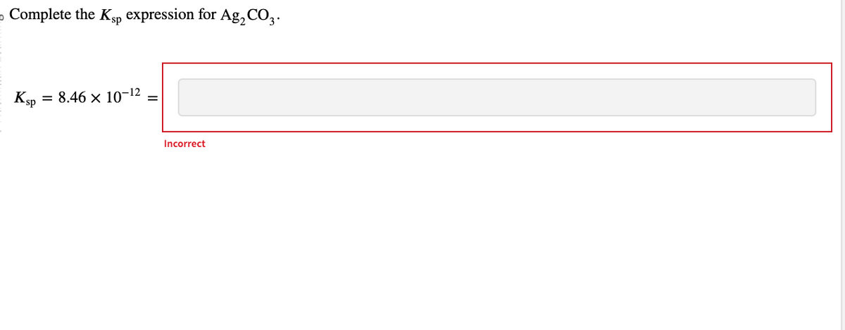 Complete the Ksp expression for Ag₂ CO3.
Ksp
8.46 × 10-12
Incorrect