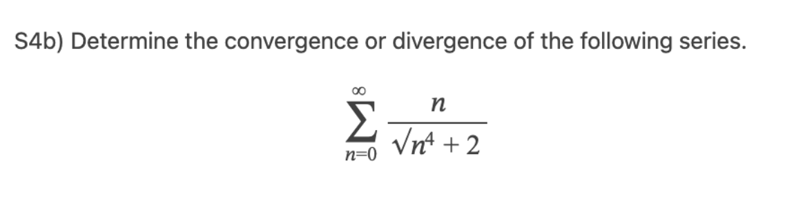 S4b) Determine the convergence or divergence of the following series.
∞0
Σ
n=0
n
√n² +2