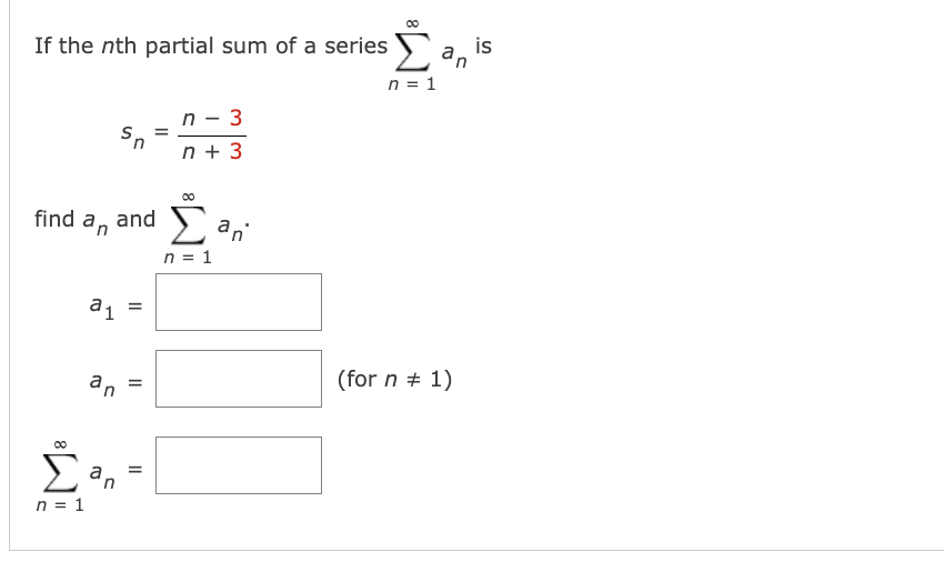 If the nth partial sum of a series
find an
S₁
and
a₁
an
Σa,
an
n = 1
=
=
=
=
n - 3
n + 3
Σ an
n = 1
n = 1
(for n = 1)
is