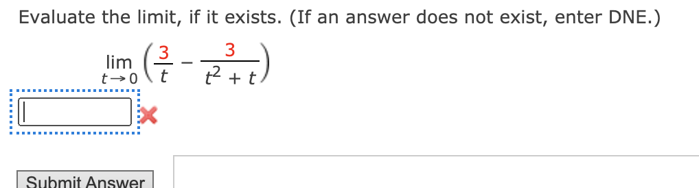 Evaluate the limit, if it exists. (If an answer does not exist, enter DNE.)
3
3
lim
t2 + t
Submit Answer
