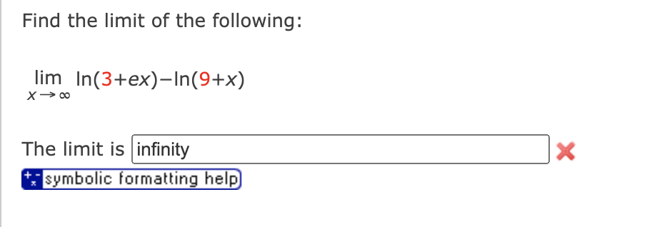 Find the limit of the following:
lim In(3+ex)-In(9+x)
The limit is infinity
symbolic formatting help
