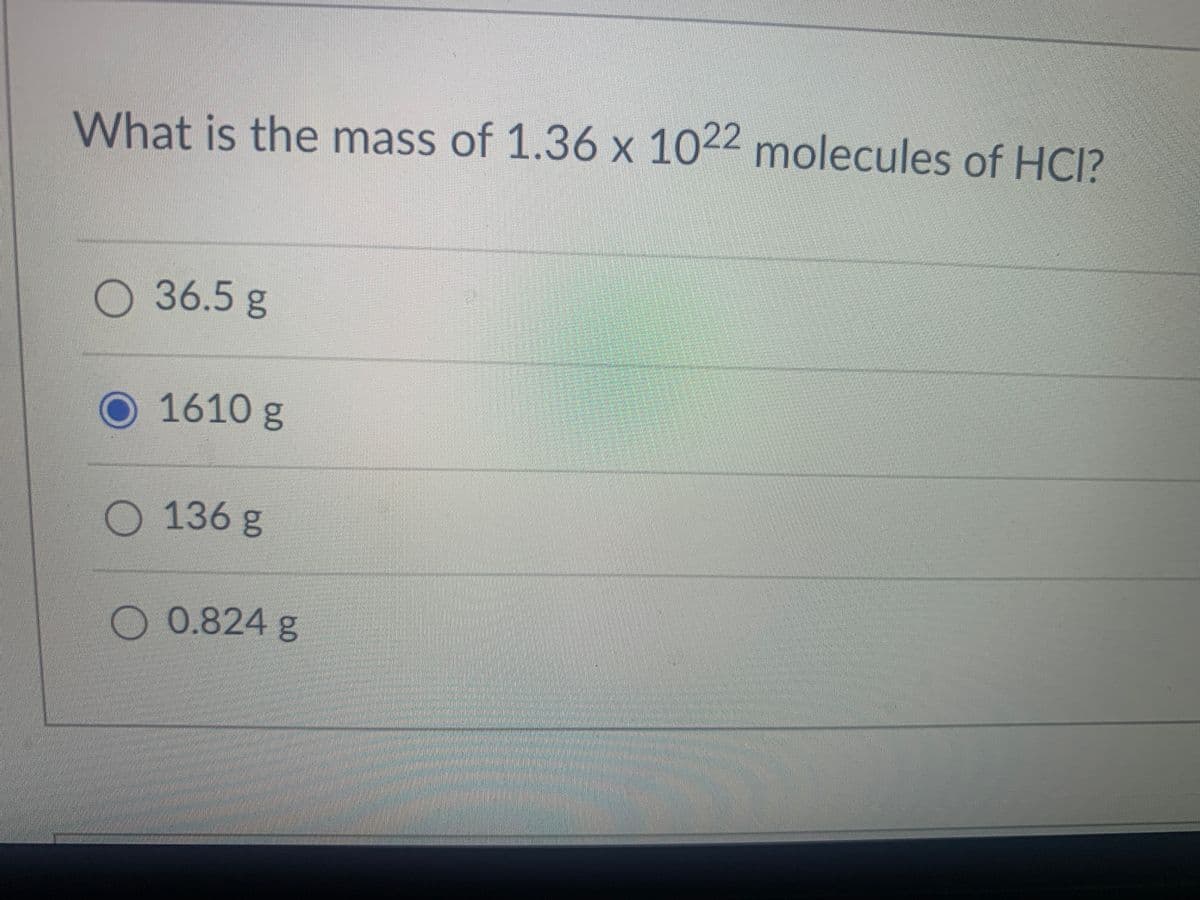 What is the mass of 1.36 x 1022 molecules of HCI?
36.5g
O 1610 g
136g
0.824 g
