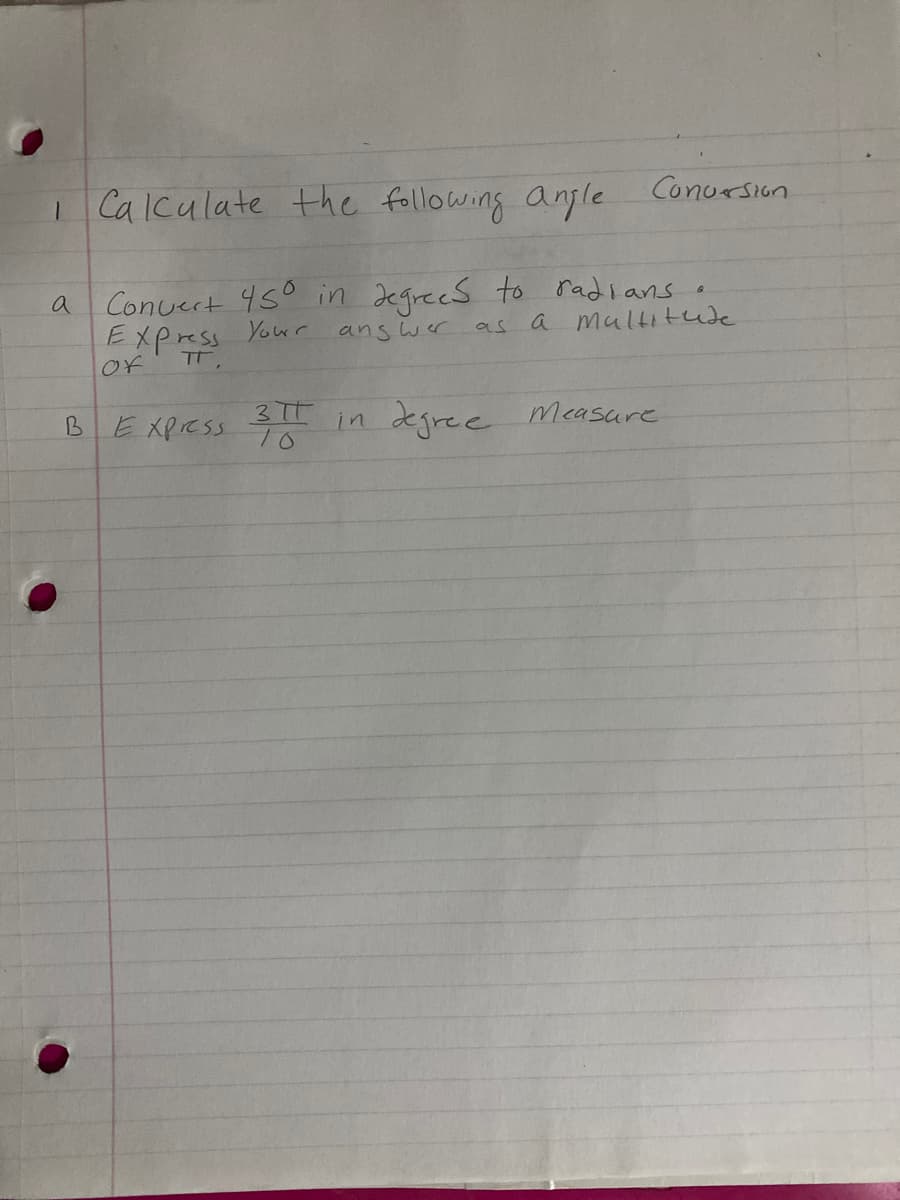 I Calculate the following angle
Conursion
Conuert 45° in degrees to radians o
EXpress Yowr answer
a
as a multitude
Of
TT.
BEXPESS
in degree Measure
