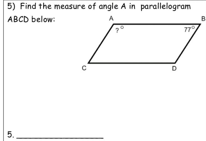 5) Find the measure of angle A in parallelogram
ABCD below:
A
B
?
77°
D
5.
