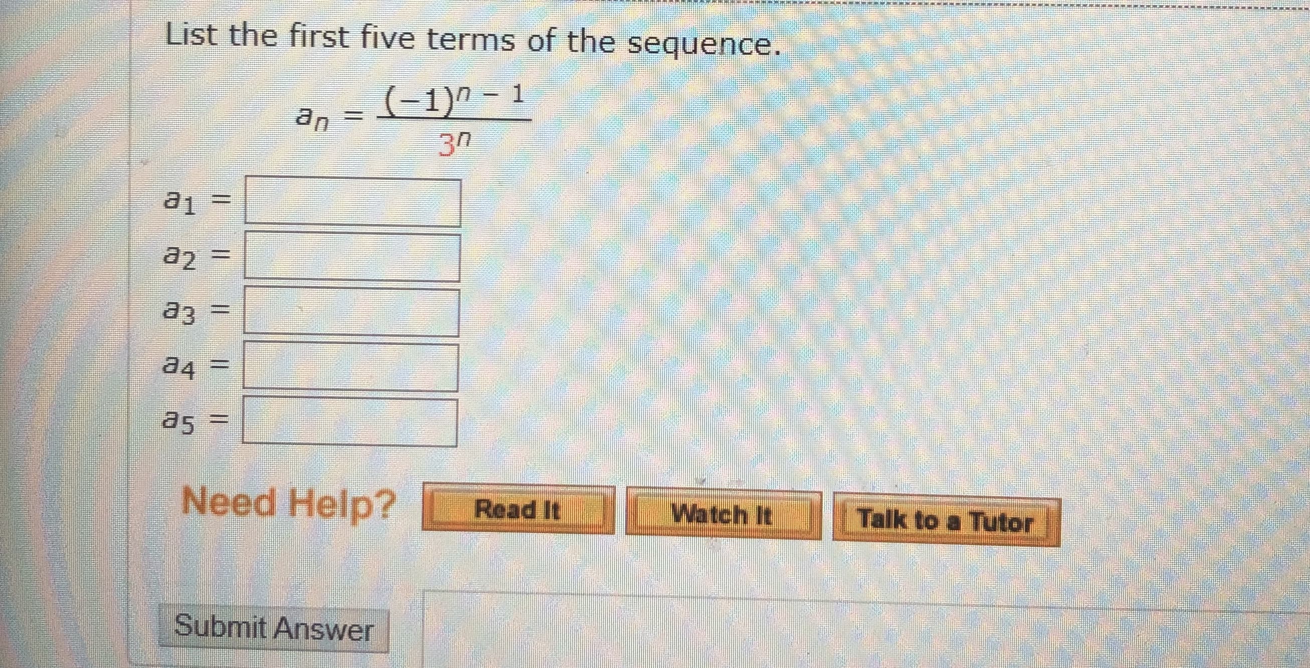 List the first five terms of the sequence.
(-1)"
– 1
an =
30
a1
%3D
%3D
%3D
a4 =
as
%3D
