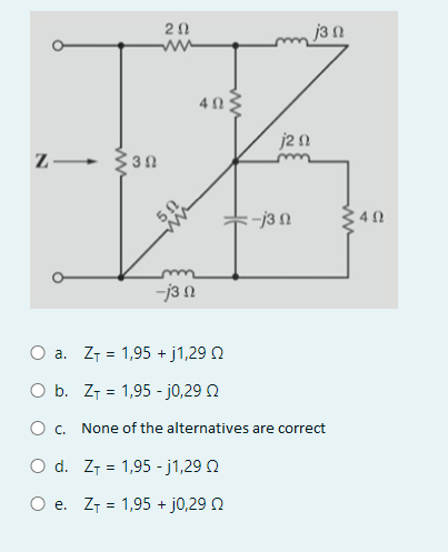 Z
30
=
20
ww
-j3 n
4 Ω;
j3 n
j20
=-j3 n
O a. Z₁ = 1,95 + j1,29
O b. Z₁ = 1,95 - j0,29
O c. None of the alternatives are correct
O d. Z 1,95 -j1,29 2
O e. Z₁ = 1,95 + j0,29 0
340