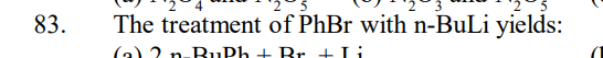 83.
The treatment of PhBr with n-BuLi yields:
(₂) 2 n-RuPh + Rr + Li