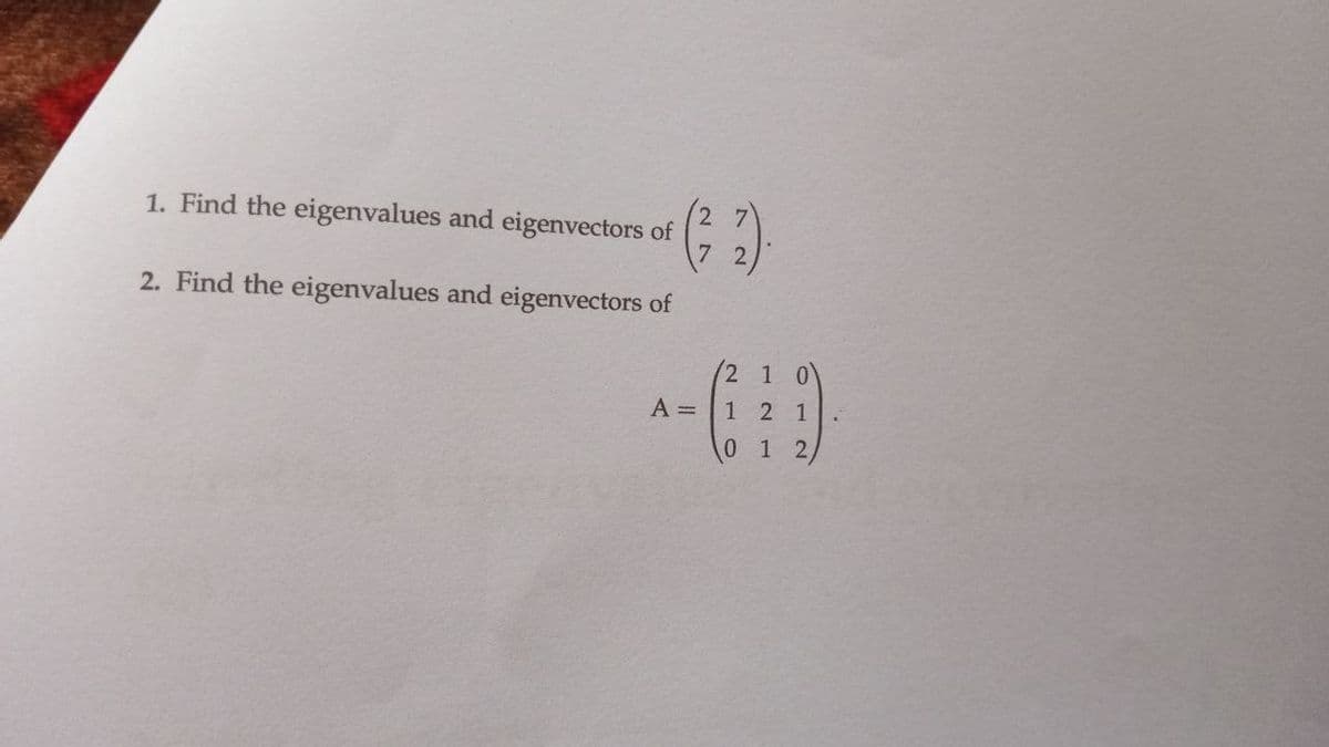 1. Find the eigenvalues and eigenvectors of (²72)
2. Find the eigenvalues and eigenvectors of
A =
2 1 0
1 2 1
0 1 2/