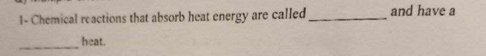 1- Chemical reactions that absorb heat energy are called
heat.
and have a