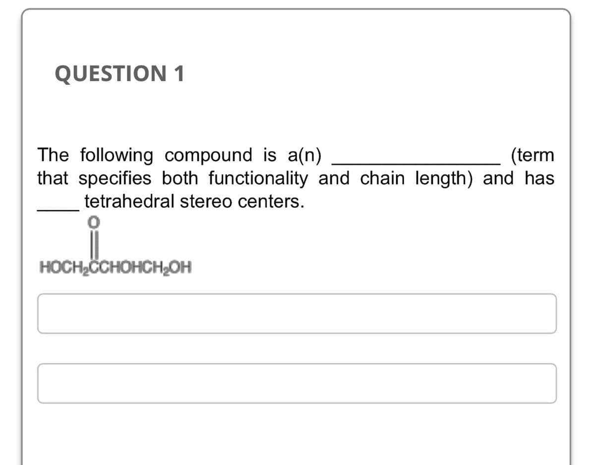 QUESTION 1
The following compound is a(n)
(term
that specifies both functionality and chain length) and has
tetrahedral stereo centers.
HOCH₂CCHOHCH₂OH