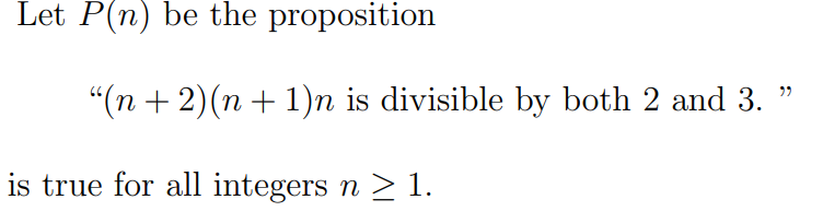 Let P(n) be the proposition
"(n + 2)(n + 1)n is divisible by both 2 and 3.
is true for all integers n > 1.
