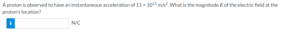 A proton is observed to have an instantaneous acceleration of 11 × 1011 m/s². What is the magnitude E of the electric field at the
proton's location?
i
N/C