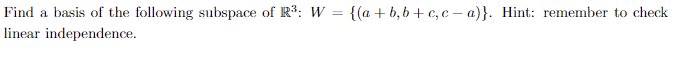 Find a basis of the following subspace of R³: W = {(a + b₂b+c₂c-a)}. Hint: remember to check
linear independence.