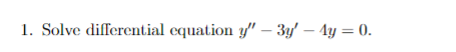 1. Solve differential equation y" - 3y - 4y = 0.