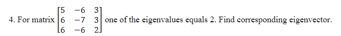 [5 -6 31
4. For matrix 6 -7 3 one of the eigenvalues equals 2. Find corresponding eigenvector.
L6
-6 2]