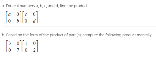 a. For real numbers a, b, c, and d, find the product.
01
a
0]
b. Based on the form of the product of part (a), compute the following product mentally.
3 0][1 0
