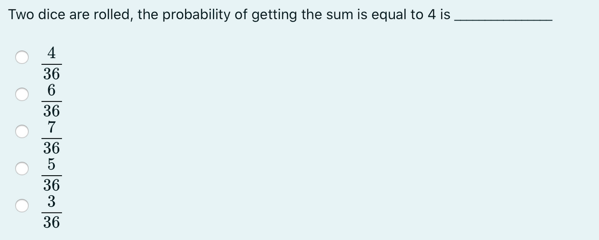 Two dice are rolled, the probability of getting the sum is equal to 4 is
4
36
6
36
36
36
3
36
O O O O
