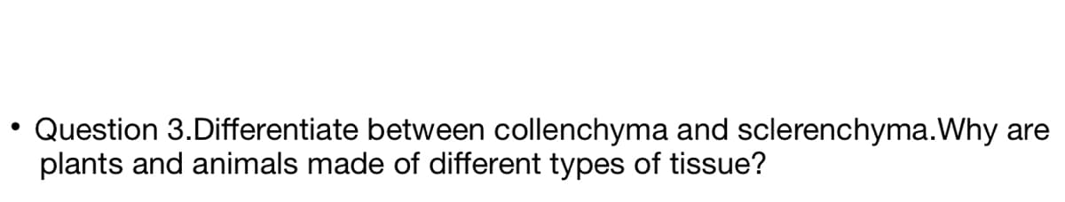 Question 3.Differentiate between collenchyma and sclerenchyma.Why are
plants and animals made of different types of tissue?
