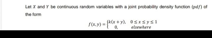 Let X and Y be continuous random variables with a joint probability density function (pdf) of
the form
f(x,y) = {k(x + y),
(x+y), 0≤x≤ y ≤ 1
elsewhere