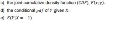 c) the joint cumulative density function (CDF), F(x,y).
d) the conditional pdf of Y given X.
e) E(Y|X = -1)