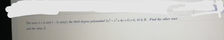 The oots 1+2 and 1-2i sarisfy the thind degree polnomial 2-+4x+G=0, GER. Find the other root
and the value G
