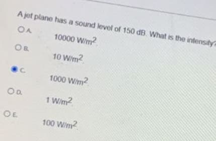 A jet plane has a sound level of 150 dB. What is the intensity
OA
10000 Wim?
OB
10 W/m2
1000 Wim?
1 W/m?
OE
100 W/m2
