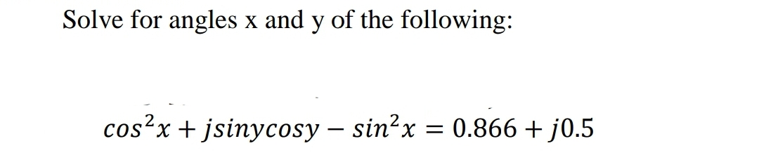 Solve for angles x and y of the following:
cos?x + jsinycosy – sin?x = 0.866 + j0.5
