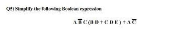 Q5) Simplify the following Boolean expression
ARC (BD+CDE) + AT