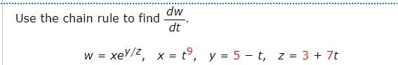 dw
dt
w = xey/2, x = tº, y = 5-t, z = 3 + 7t
Use the chain rule to find