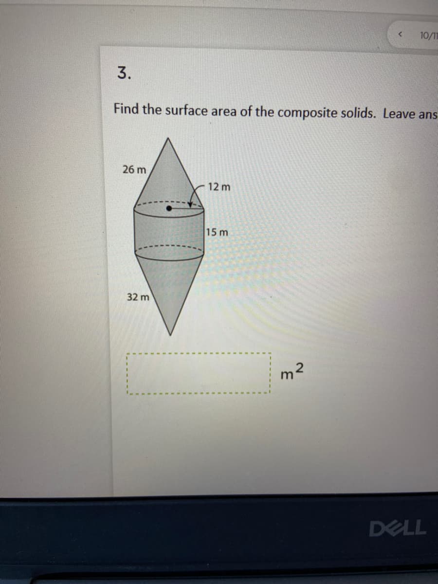 10/11
3.
Find the surface area of the composite solids. Leave ans
26 m
12 m
15 m
32 m
m2
DELL
