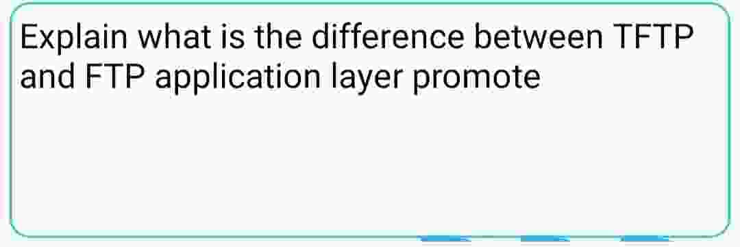 Explain what is the difference between TFTP
and FTP application layer promote