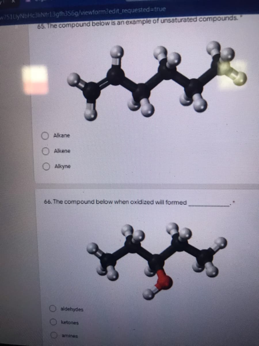 w751UlyNbHc3liNfr13gth3S6g/viewform?edit_requested%-Dtrue
65. The compound below iS an example of unsaturated compounds.
Alkane
Alkene
శిuగు
66. The compound below when oxidized will formed
aldehydes
ketones
amines
