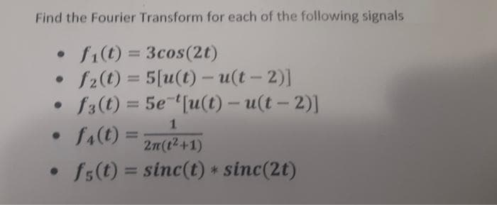 Find the Fourier Transform for each of the following signals
• f₁(t) = 3cos(2t)
• f2(t) = 5[u(t)- u(t-2)]
• f3(t) = 5e [u(t)-u(t-2)]
1
• f4(t)= 2m (1²+1)
• f5(t) = sinc(t) * sinc(2t)