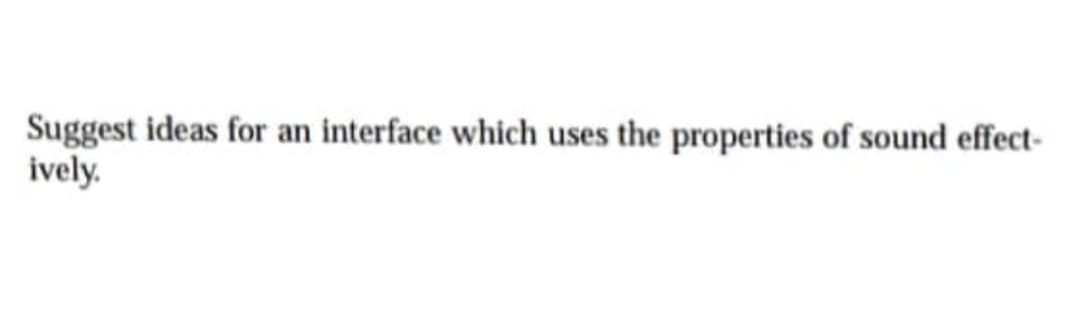 Suggest ideas for an interface which uses the properties of sound effect-
ively.