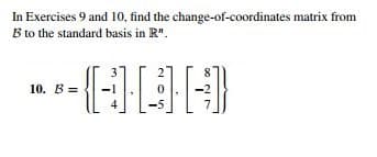 In Exercises 9 and 10, find the change-of-coordinates matrix from
B to the standard basis in R".
10. B =
-5
