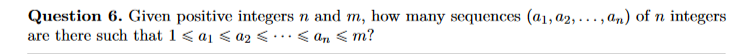 Question 6. Given positive integers n and m, how many sequences (a1, a2,...,an) of n integers
are there such that 1 < a <a₂ <... < an <m?