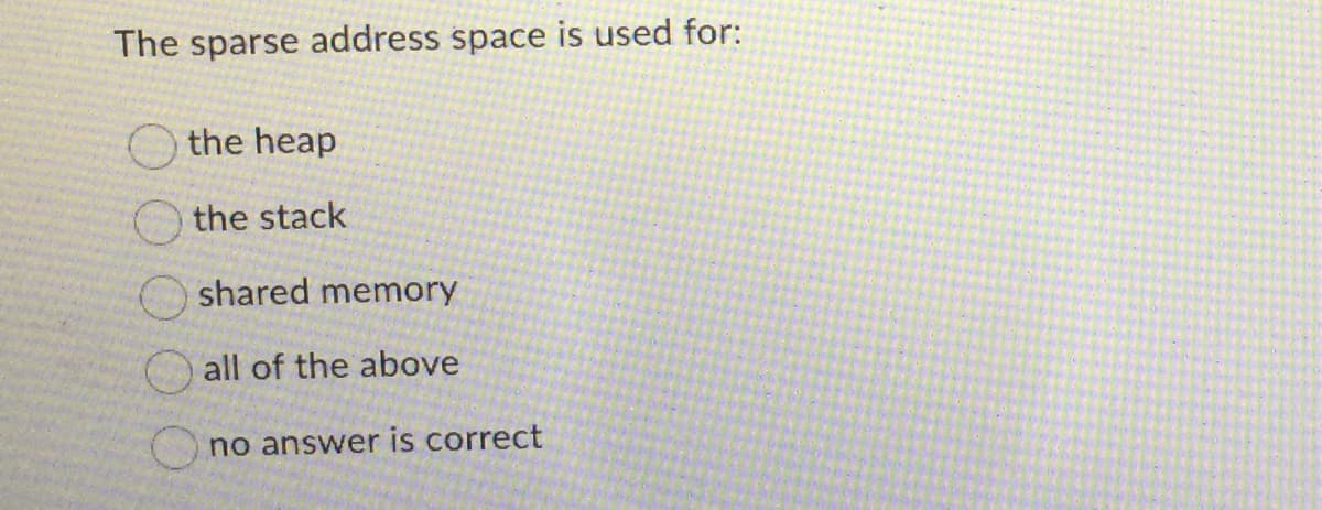 The sparse address space is used for:
the heap
the stack
shared memory
all of the above
no answer is correct