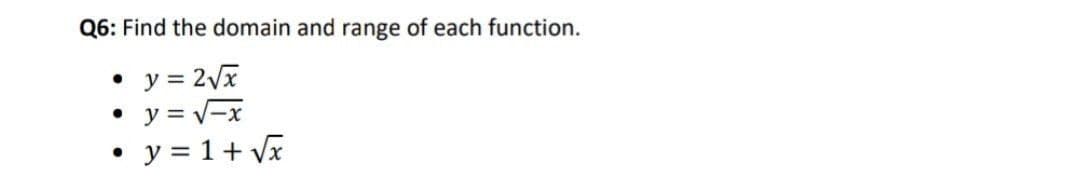 Q6: Find the domain and range of each function.
y = 2Vx
y = V-x
y = 1+ Vx
