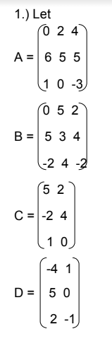 1.) Let
024
A = 655
10-3
052
B = 5 3 4
-24-2
52
C = -2 4
10
-4 1
D = 50
2-1