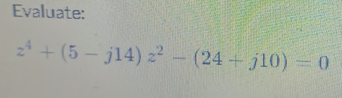 Evaluate:
2 + (5 - j14) z- (24+ j10) 0
