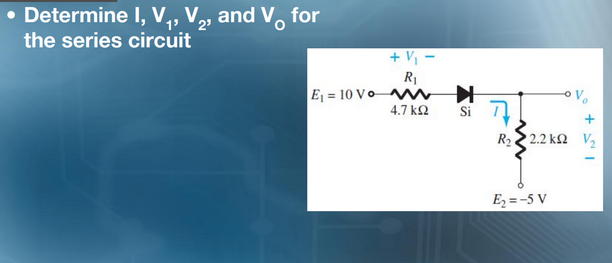 • Determine I, V,, V,, andV, for
the series circuit
2'
+ V1
R1
E = 10 Vo
%3D
4.7 kQ
Si
R2
2.2 kΩ V,
E2 =-5 V
