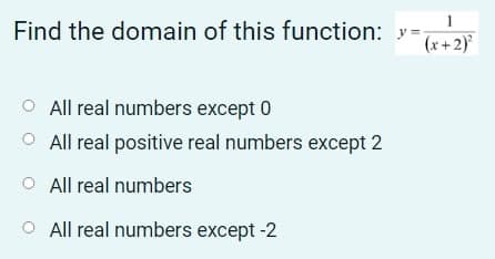 1
Find the domain of this function: y =
(x+2)
All real numbers except 0
O All real positive real numbers except 2
O All real numbers
O All real numbers except -2
