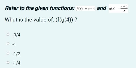 x+3
Refer to the given functions: S(x) =x-4 and g(x) = **2
2
What is the value of: (f(g(4)) ?
-3/4
O -1
O 1/2
O -1/4
